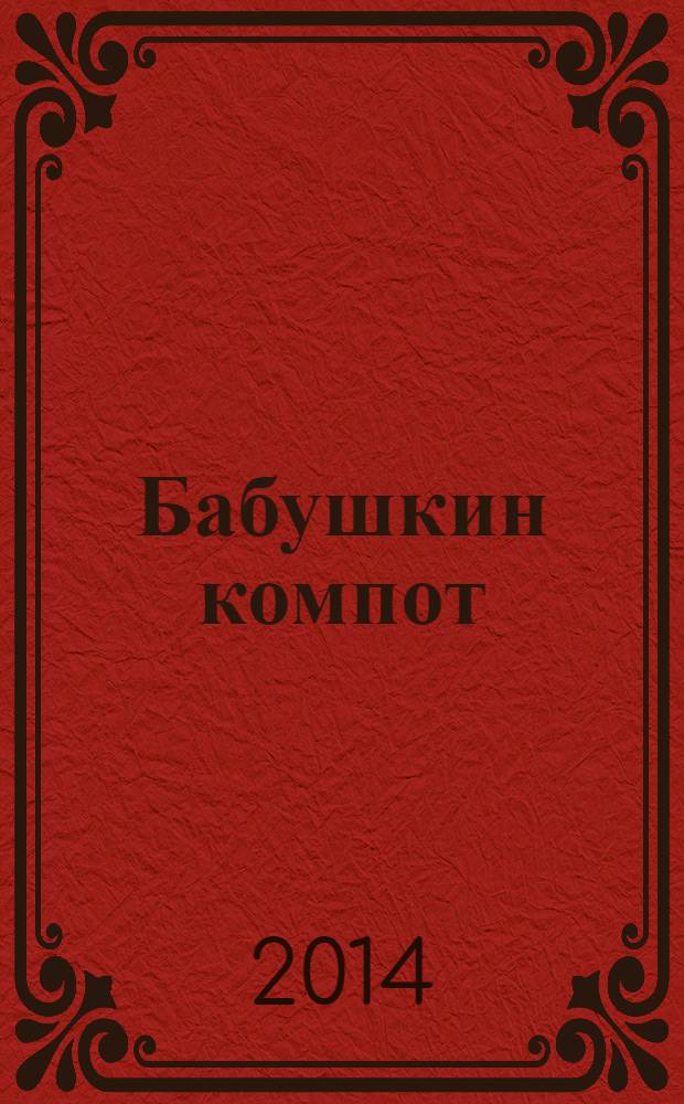 Бабушкин компот : очень толстый сборник сканвордов и рецептов. 2014, № 4