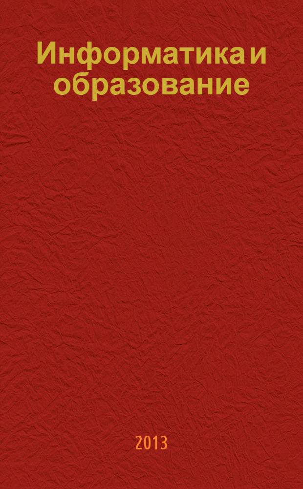 Информатика и образование : Науч.-метод. журн. М-ва просвещения СССР, Гос. ком. СССР по проф.-техн. образованию, М-ва высш. и сред. спец. образования СССР. 2013, № 7 (246)