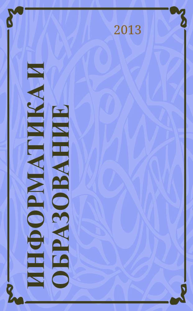 Информатика и образование : Науч.-метод. журн. М-ва просвещения СССР, Гос. ком. СССР по проф.-техн. образованию, М-ва высш. и сред. спец. образования СССР. 2013, № 9 (248)