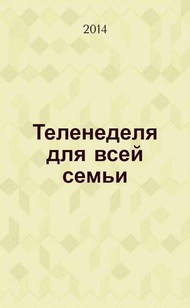 Теленеделя для всей семьи : ТВ-программы Воронежа, Белгорода, Курска, Липецка, Орла и Тамбова. 2014, № 10 (413)