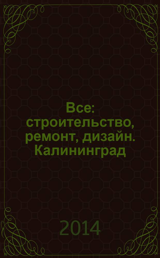 Все: строительство, ремонт, дизайн. Калининград : рекламно-информационное издание. 2014, № 3 (64)