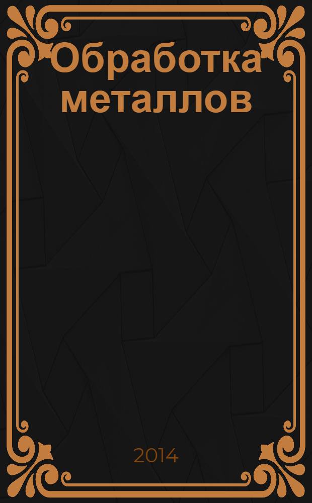 Обработка металлов : Технология. Оборуд. Инструменты Науч.-техн. и произв. журн. 2014, № 1 (62)
