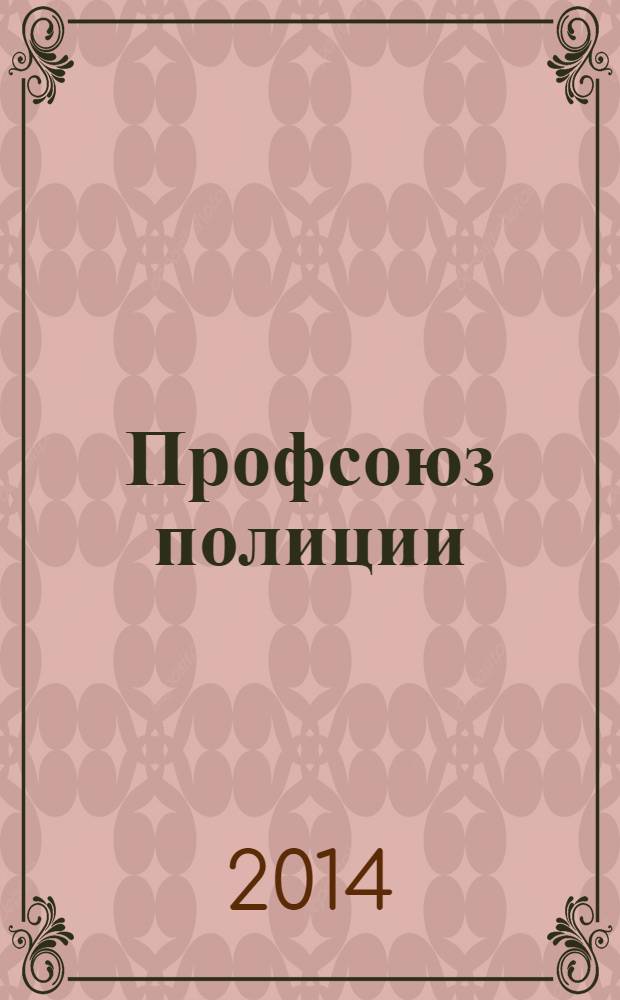 Профсоюз полиции : журнал Межрегионального профсоюза сотрудников органов внутренних дел России. 2014, № 2 (20)