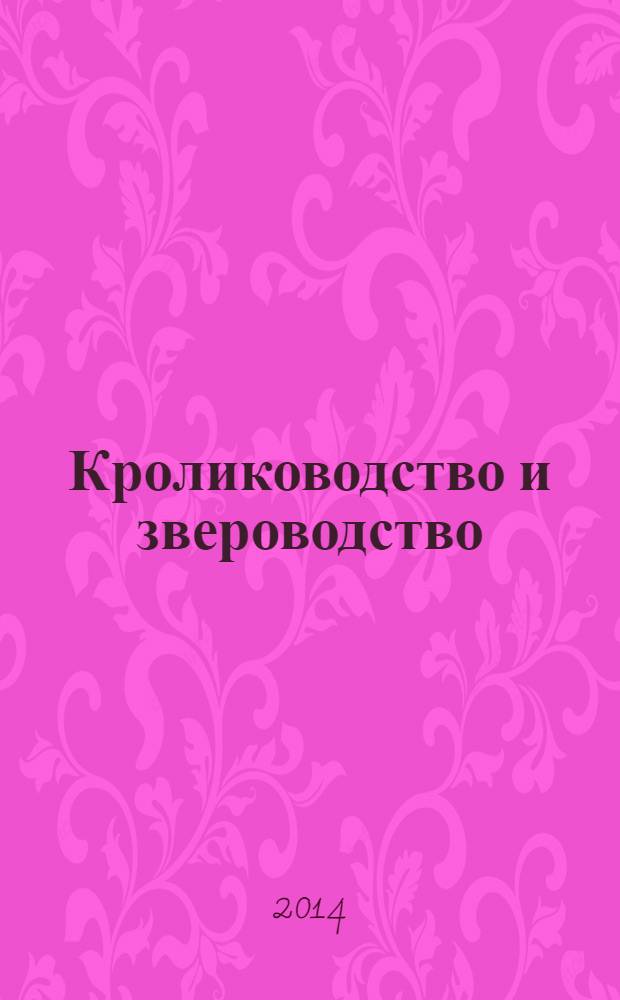 Кролиководство и звероводство : Двухмес. науч.-производ. журн. Изд-ва М-ва с. х. СССР. 2014, 1