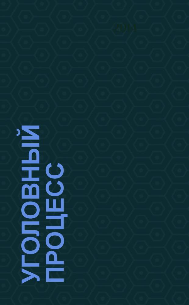 Уголовный процесс : Ежемес. журн. Изд. дома "Арбитр. практика" по уголов. праву, процессу и криминалистике. 2014, № 4