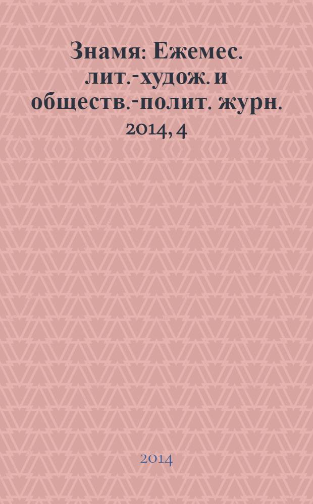 Знамя : Ежемес. лит.-худож. и обществ.-полит. журн. 2014, 4