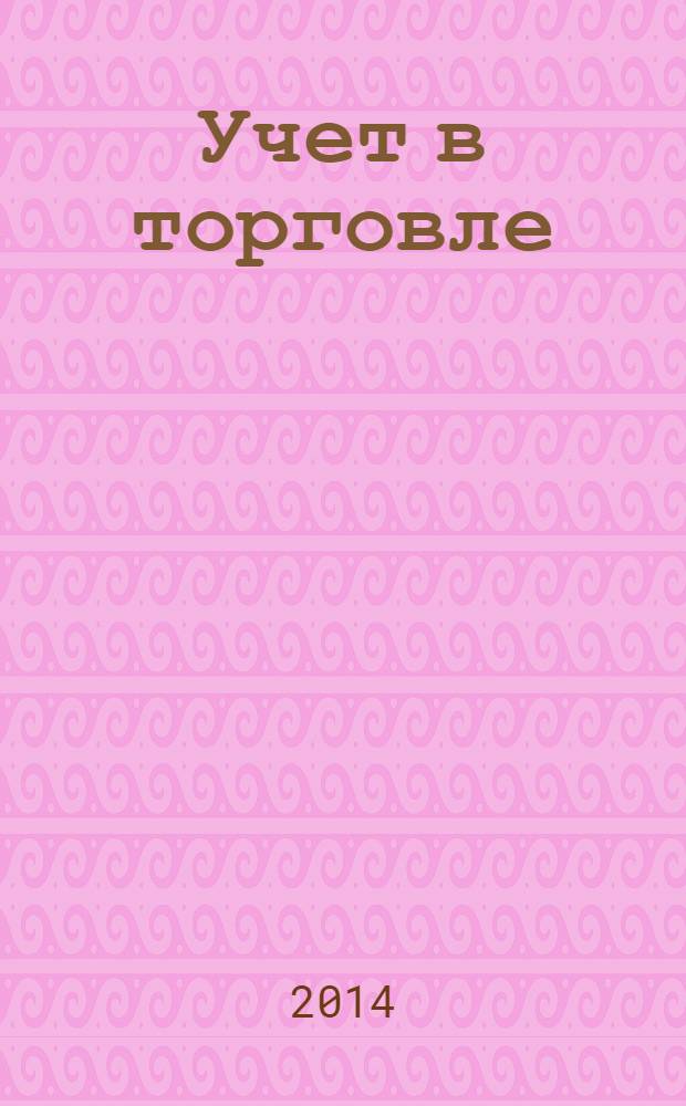 Учет в торговле : Отрасл. прил. к журн. "Главбух". 2014, № 4