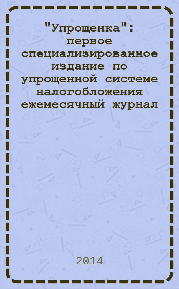 "Упрощенка" : первое специализированное издание по упрощенной системе налогобложения ежемесячный журнал. 2014, № 4