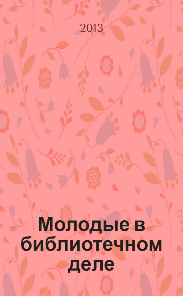 Молодые в библиотечном деле : профессиональный журнал для тех, кто полон идей и устремлений, кто готов узнавать новое и делиться своими знаниями. 2013, № 7/8 : Нам 2 года и 10 лет