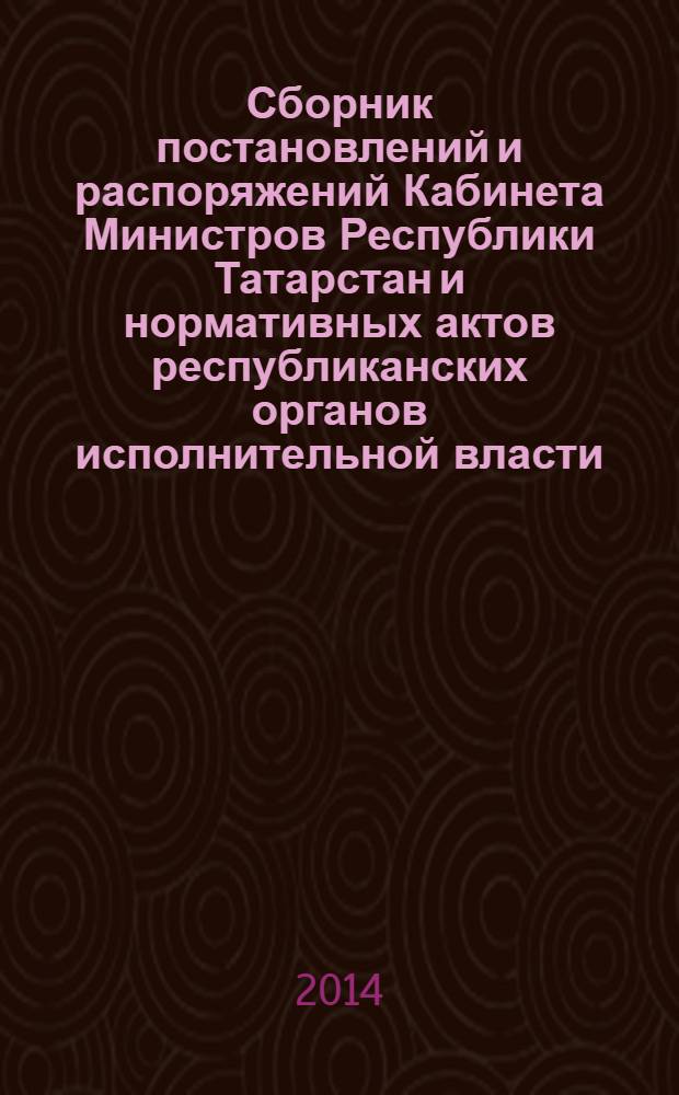 Сборник постановлений и распоряжений Кабинета Министров Республики Татарстан и нормативных актов республиканских органов исполнительной власти : (Офиц. тексты, коммент., разъяснения, консультации). 2014, № 15