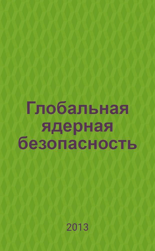 Глобальная ядерная безопасность : научно-практический журнал. 2013, № 4 (9)