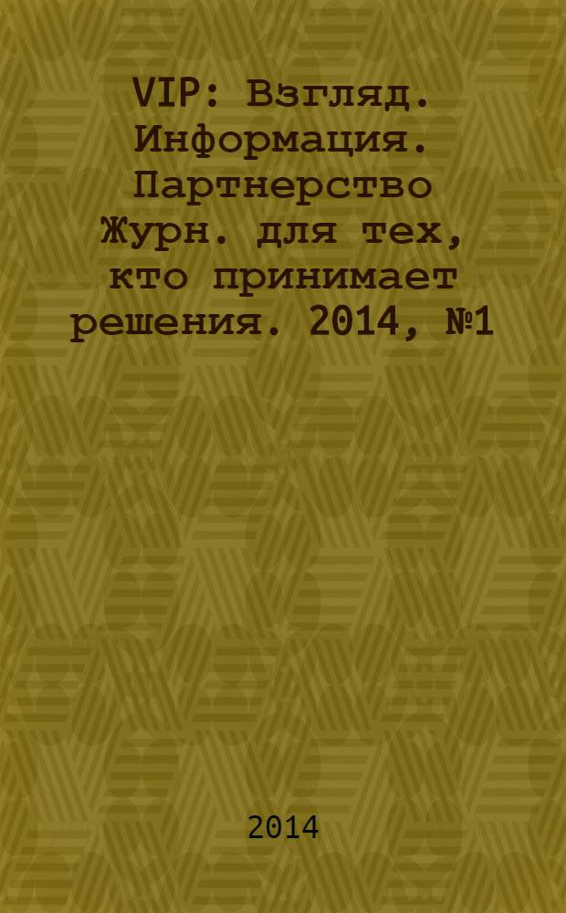 VIP : Взгляд. Информация. Партнерство Журн. для тех, кто принимает решения. 2014, № 1(83)