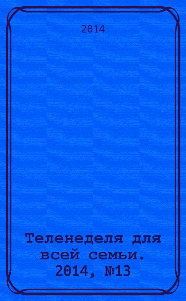 Теленеделя для всей семьи. 2014, № 13 (417)
