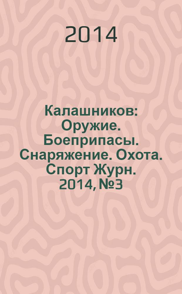 Калашников : Оружие. Боеприпасы. Снаряжение. Охота. Спорт Журн. 2014, № 3