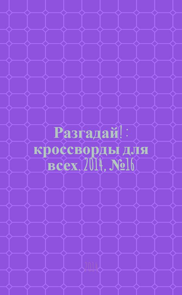 Разгадай ! : кроссворды для всех. 2014, № 16