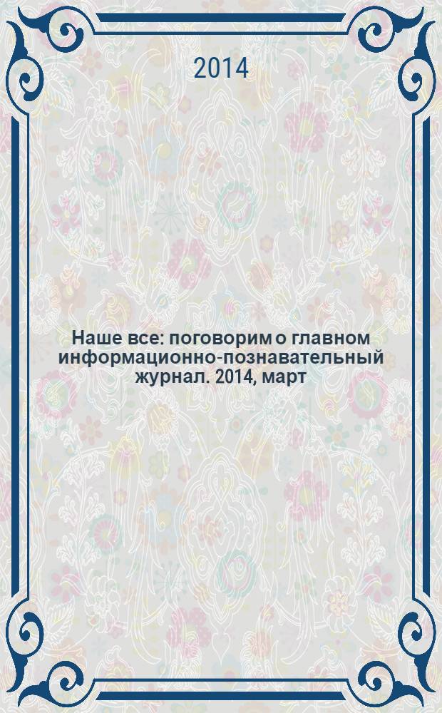 Наше все : поговорим о главном информационно-познавательный журнал. 2014, март/апр. (9)