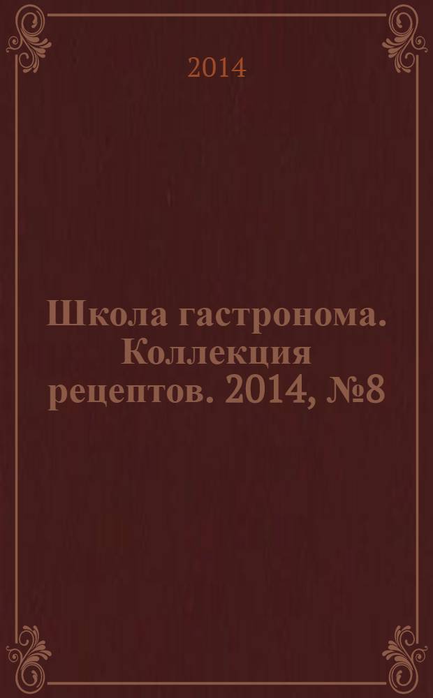 Школа гастронома. Коллекция рецептов. 2014, № 8 (184)