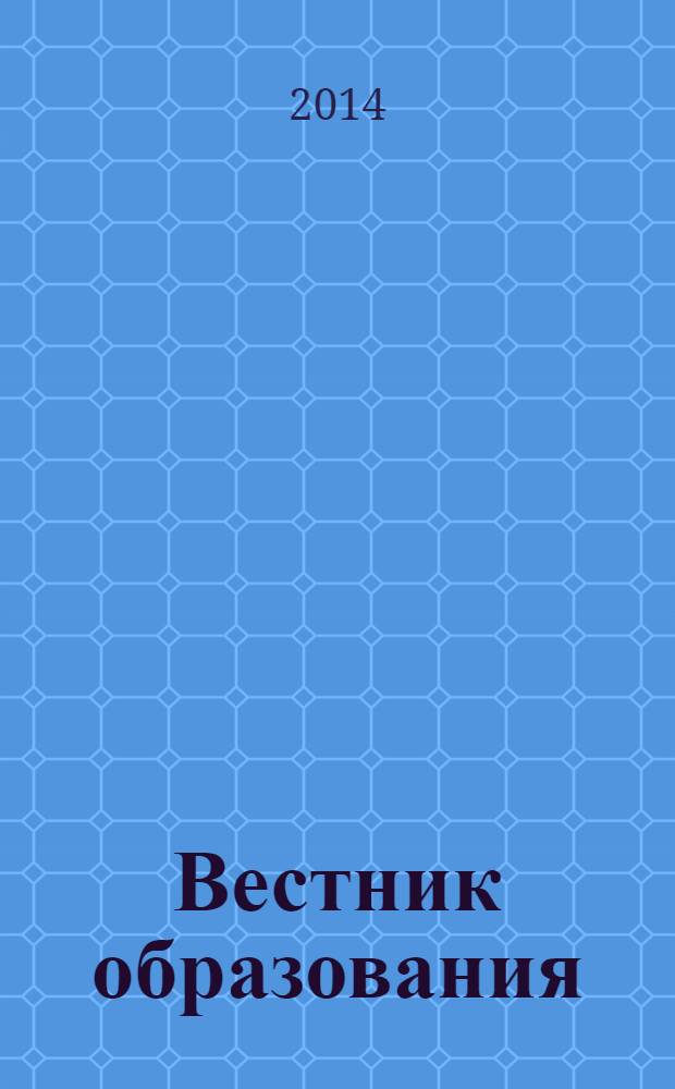 Вестник образования : Сб. приказов и инструкций М-ва образования Рос. Федерации Офиц. изд. М-ва образования Рос. Федерации. 2014, № 5 (2779)