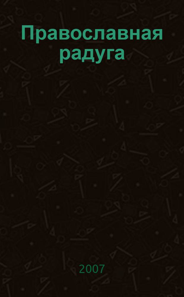 Православная радуга : детский журнал для семейного чтения. 2007, № 6 (41)