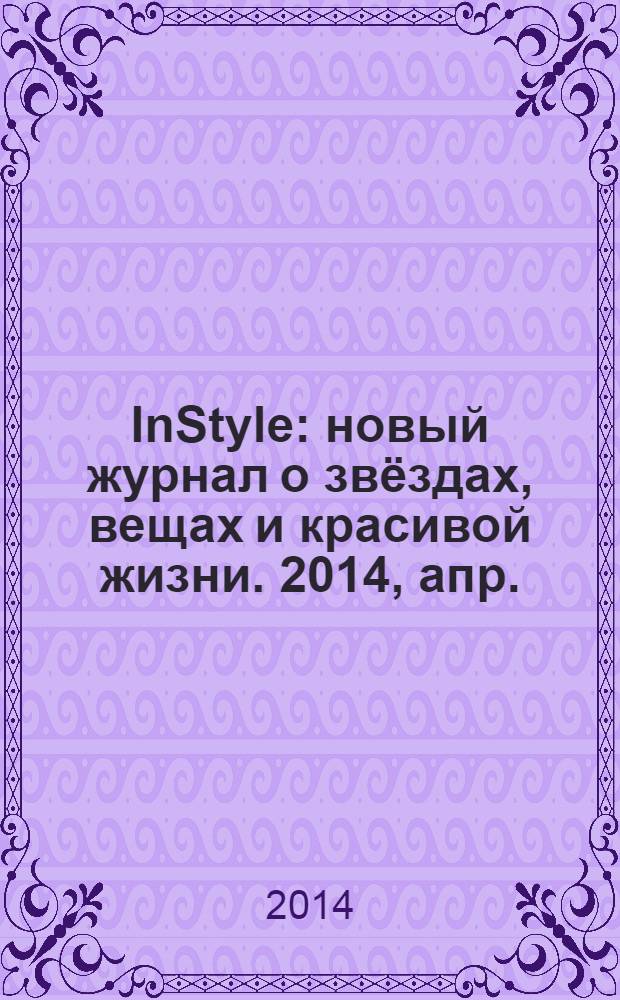 InStyle : новый журнал о звёздах, вещах и красивой жизни. 2014, апр. (98)