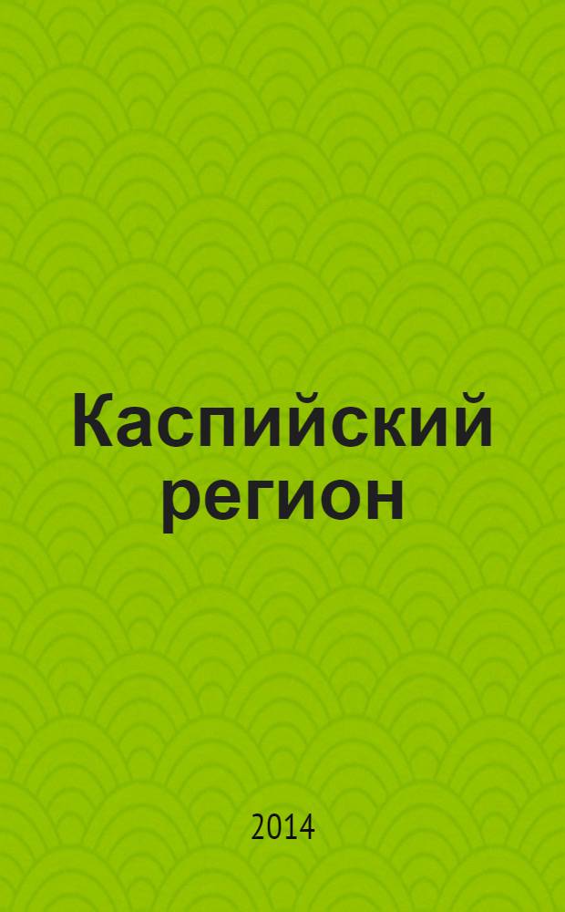 Каспийский регион: политика, экономика, культура : Науч. журн. 2014, № 1 (38)
