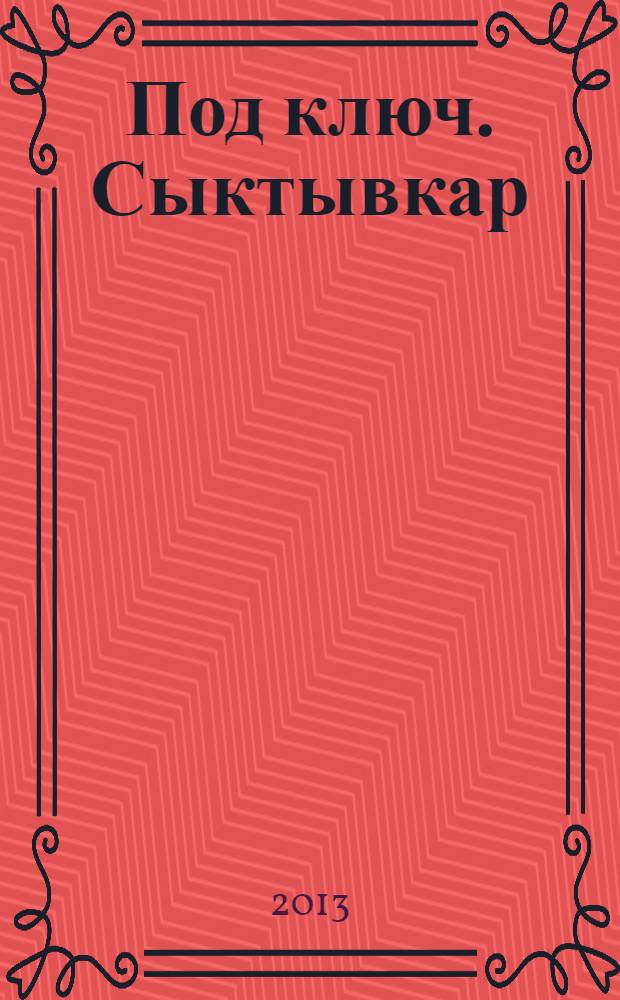 Под ключ. Сыктывкар : строительство. Ремонт. Интерьер каталог. 2013, № 12 (41)