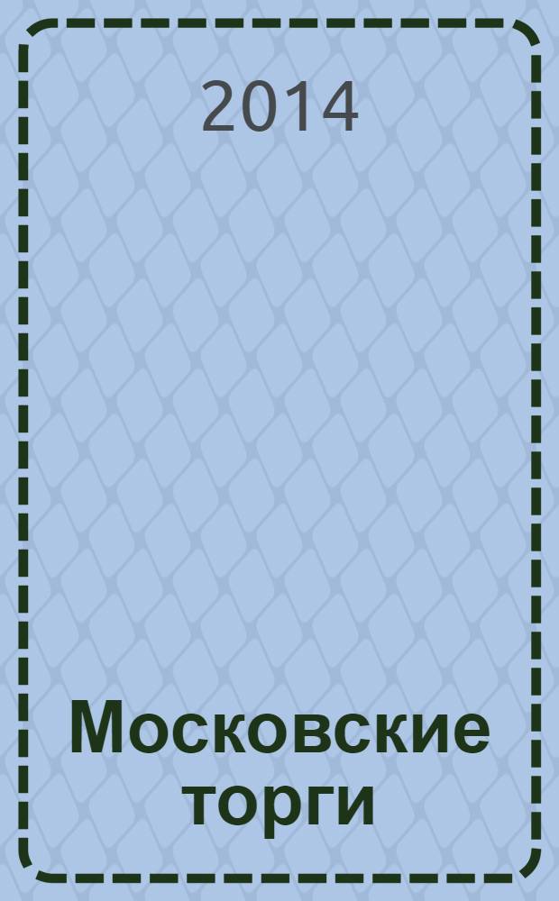 Московские торги : бюллетень оперативной информации официальное издание мэра и правительства Москвы. 2014, № 10, ч. 2