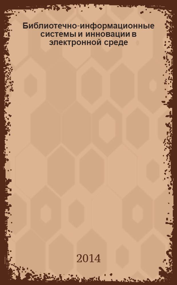Библиотечно-информационные системы и инновации в электронной среде : библиографическая информация. 2014, вып. 1