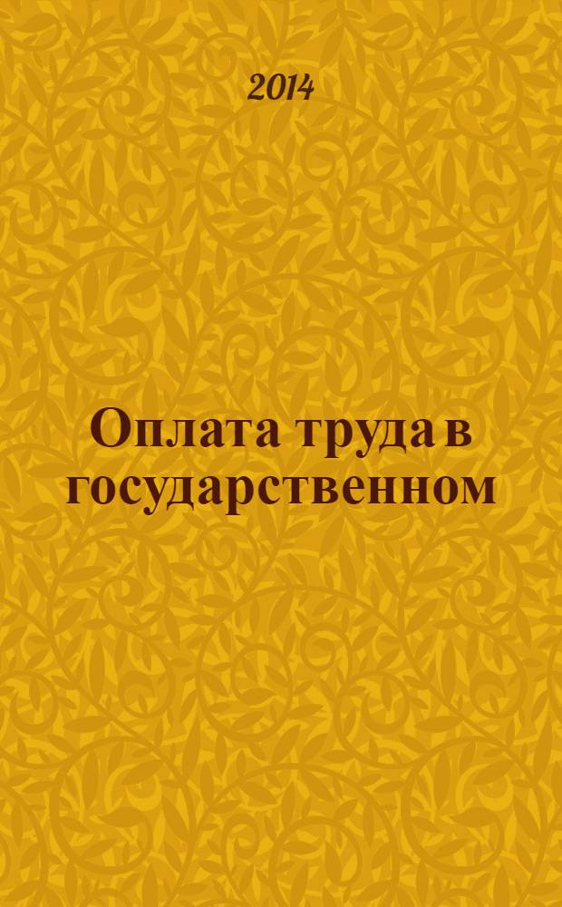 Оплата труда в государственном (муниципальном) учреждении: бухгалтерский учет и налогообложение : журнал для думающего бухгалтера. 2014, № 4