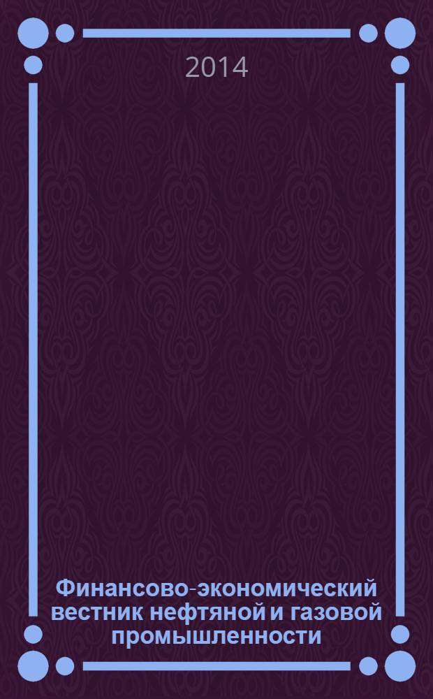 Финансово-экономический вестник нефтяной и газовой промышленности : Ежемес. журн. 2014, № 4