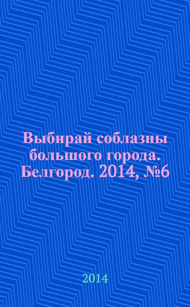 Выбирай соблазны большого города. Белгород. 2014, № 6 (47)