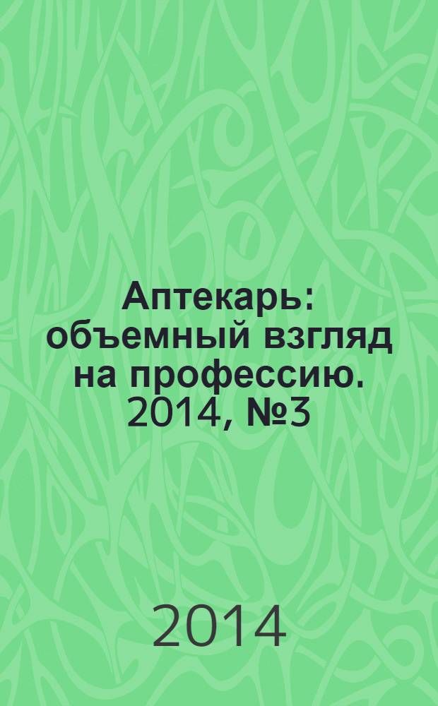 Аптекарь : объемный взгляд на профессию. 2014, № 3 (105)
