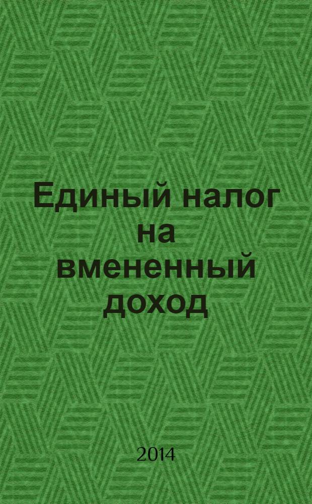 Единый налог на вмененный доход: бухгалтерский учет и налогообложение : журнал приложение к журналу "Актуальные вопросы бухгалтерского учета и налогообложения". 2014, № 2