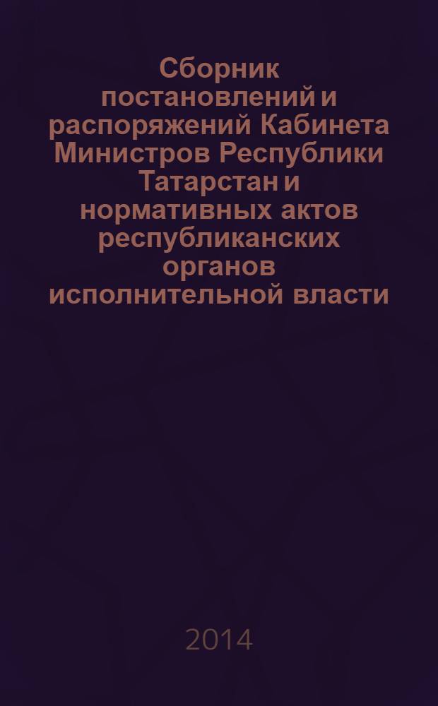 Сборник постановлений и распоряжений Кабинета Министров Республики Татарстан и нормативных актов республиканских органов исполнительной власти : (Офиц. тексты, коммент., разъяснения, консультации). 2014, № 22