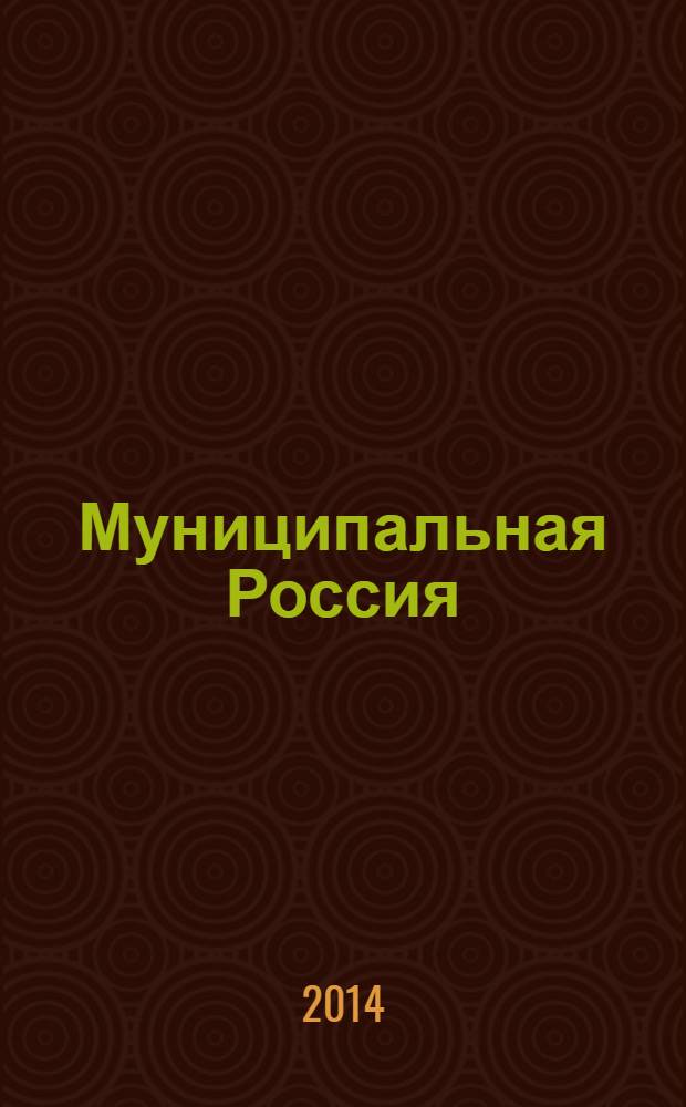 Муниципальная Россия : теоретический и политический журнал местного самоуправления РФ официальный орган ОКМО. 2014, № 2 (48)