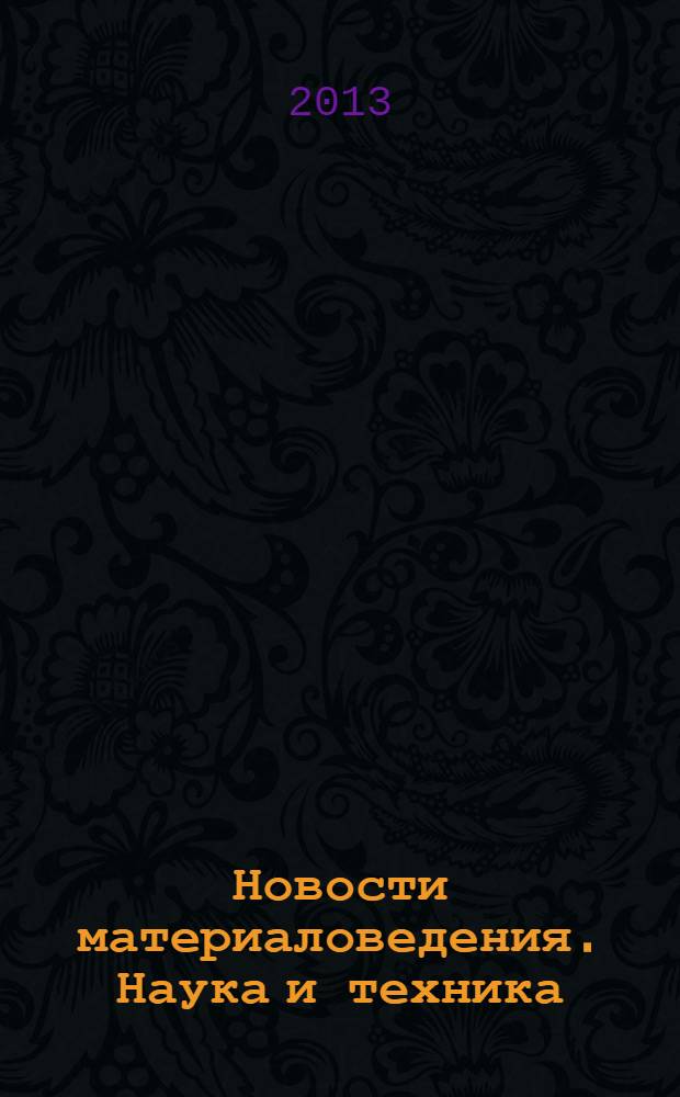 Новости материаловедения. Наука и техника : научно-технический журнал. 2013, № 6 (6)