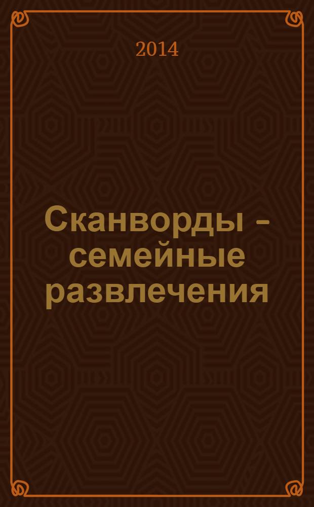 Сканворды - семейные развлечения : отдых с пользой для взрослых и детей от 5 до 105 лет. 2014, № 4 (55)