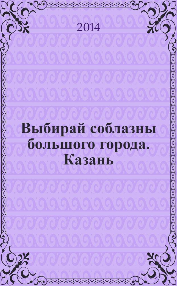 Выбирай соблазны большого города. Казань : развлечения, отдых, зрелища, культурный досуг. 2014, № 7 (215)