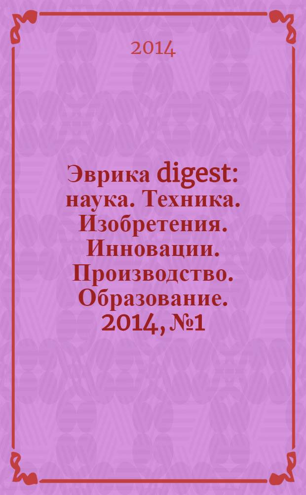 Эврика digest : наука. Техника. Изобретения. Инновации. Производство. Образование. 2014, № 1