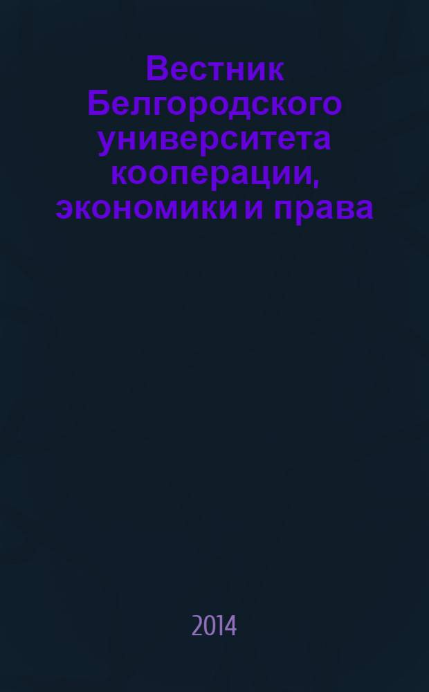 Вестник Белгородского университета кооперации, экономики и права : международный научно-теоретический журнал. 2014, вып. 1 (49)