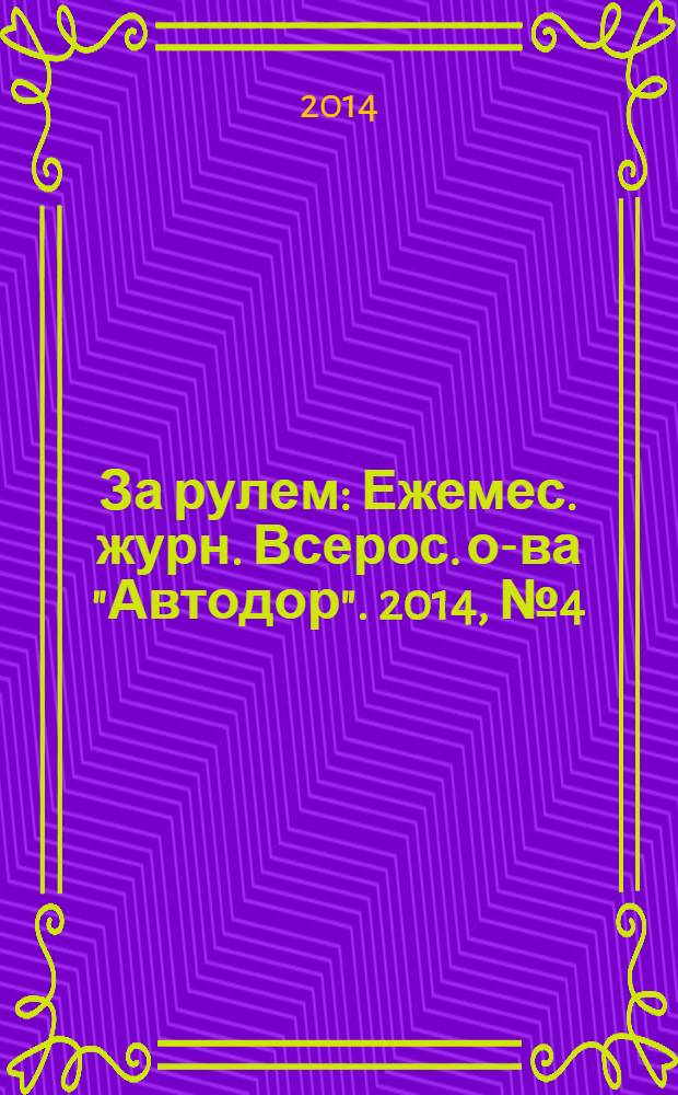 За рулем : Ежемес. журн. Всерос. о-ва "Автодор". 2014, № 4 (994)