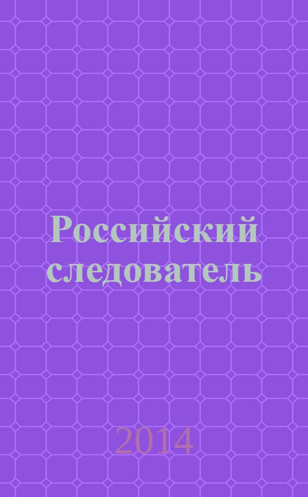 Российский следователь : Практ. и информ. изд. 2014, № 6