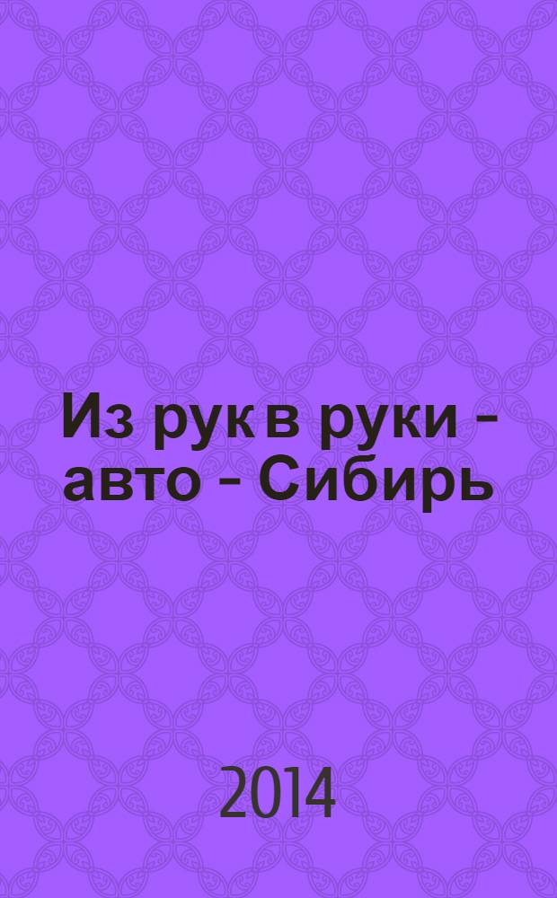Из рук в руки - авто - Сибирь : еженедельник фотообъявлений. 2014, № 5 (503)