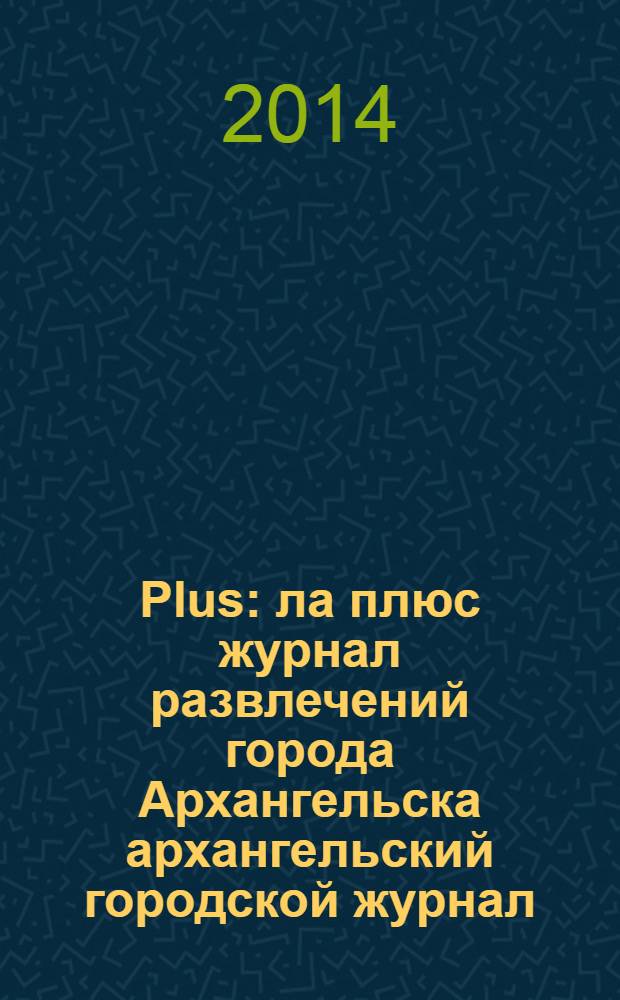 Plus : ла плюс журнал развлечений города Архангельска архангельский городской журнал. 2014, № 1 (62)