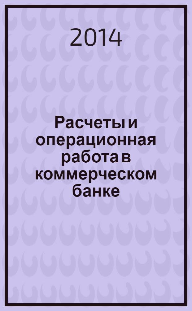 Расчеты и операционная работа в коммерческом банке : Метод. журн. 2014, № 2 (120)
