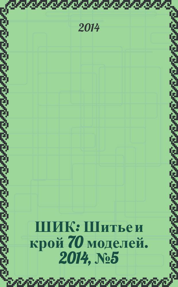 ШИК : Шитье и крой 70 моделей. 2014, № 5 (133)