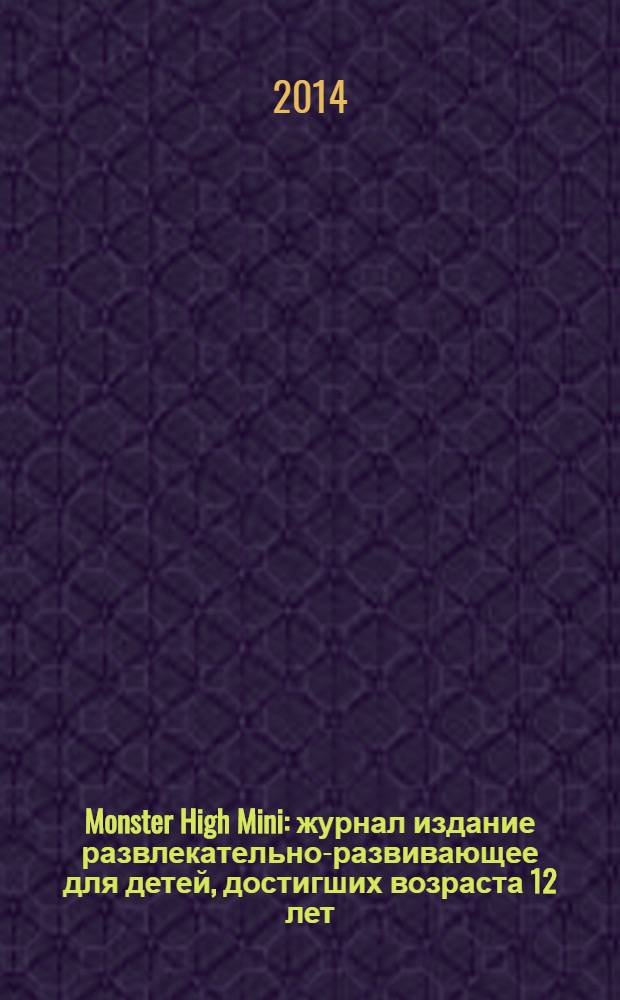 Monster High Mini : журнал издание развлекательно-развивающее для детей, достигших возраста 12 лет. 2014, № 4 (16)