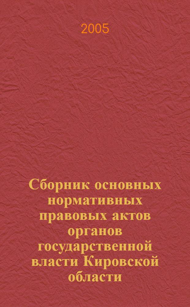 Сборник основных нормативных правовых актов органов государственной власти Кировской области : Офиц. изд. 2005, № 5 (63), ч. 1