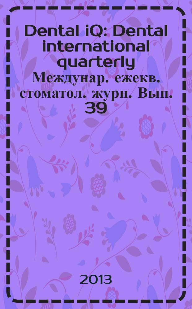 Dental iQ : Dental international quarterly Междунар. ежекв. стоматол. журн. Вып. 39