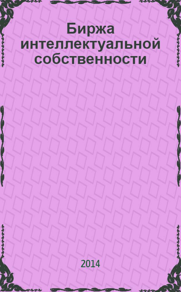 Биржа интеллектуальной собственности : Пробл. Решения. Факты Науч.-практ. журн. Т. 13, № 3